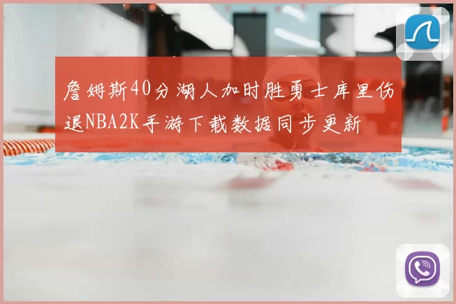 詹姆斯40分湖人加时胜勇士库里伤退NBA2K手游下载数据同步更新