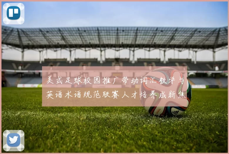 美式足球校园推广带动词汇教学与英语术语规范联赛人才培养成新焦点