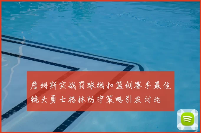 詹姆斯实战罚球线扣篮创赛季最佳镜头勇士格林防守策略引发讨论