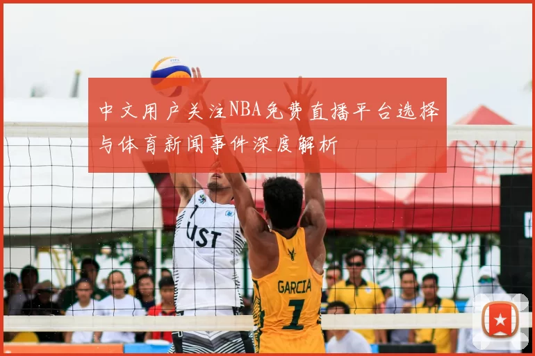 中文用户关注NBA免费直播平台选择与体育新闻事件深度解析