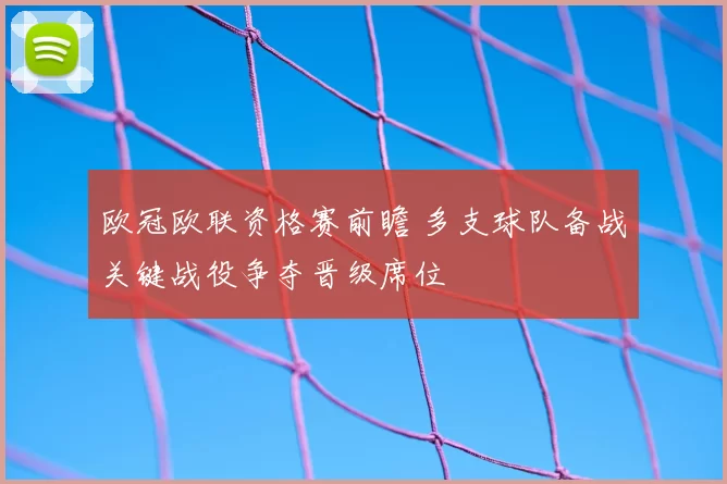 欧冠欧联资格赛前瞻 多支球队备战关键战役争夺晋级席位