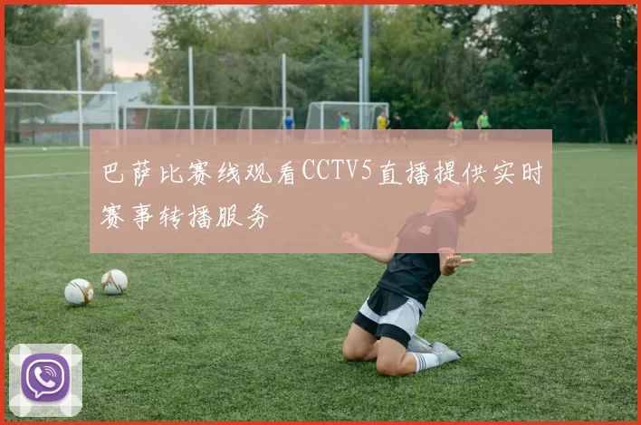 巴萨比赛线观看CCTV5直播提供实时赛事转播服务