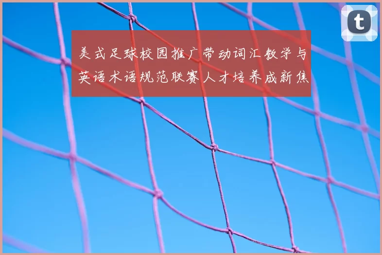 美式足球校园推广带动词汇教学与英语术语规范联赛人才培养成新焦点