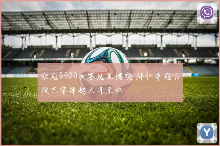 欧冠2020决赛结果揭晓 拜仁夺冠击败巴黎捧起大耳朵杯