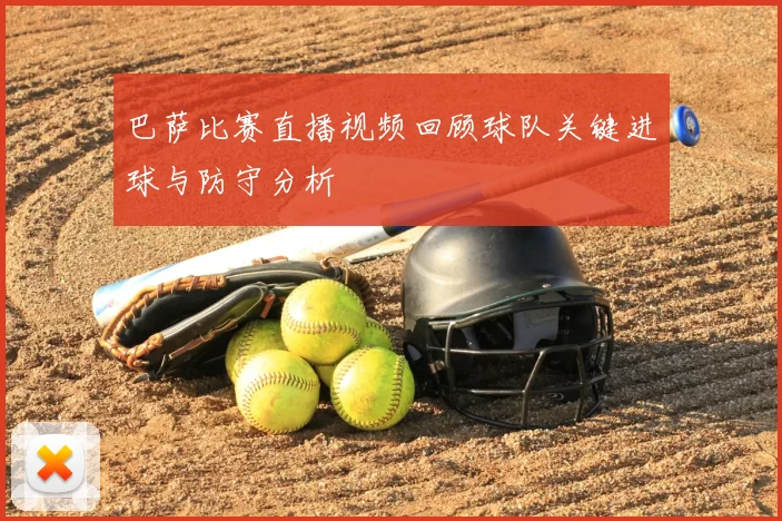 巴萨比赛直播视频回顾球队关键进球与防守分析