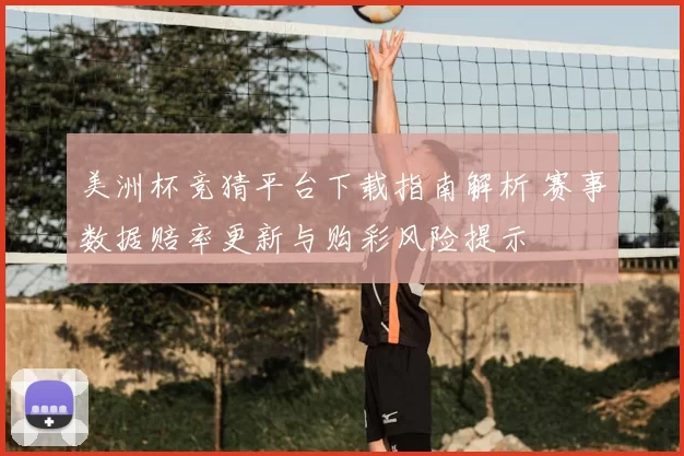 美洲杯竞猜平台下载指南解析 赛事数据赔率更新与购彩风险提示