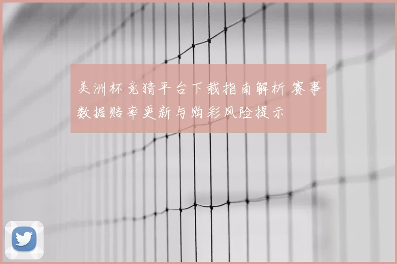 美洲杯竞猜平台下载指南解析 赛事数据赔率更新与购彩风险提示