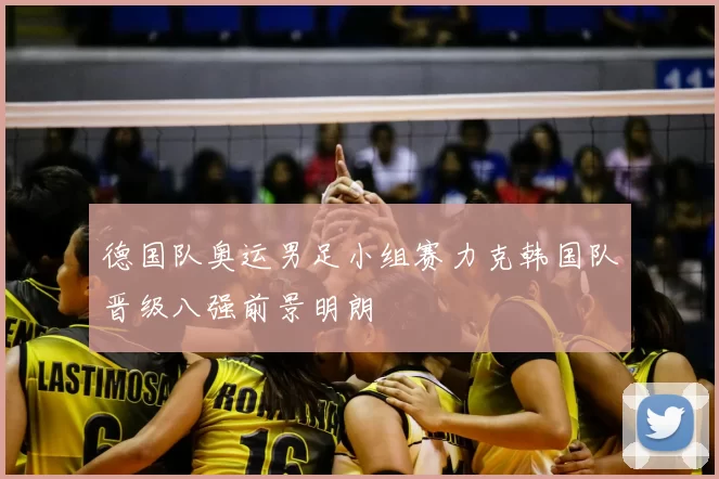 德国队奥运男足小组赛力克韩国队晋级八强前景明朗