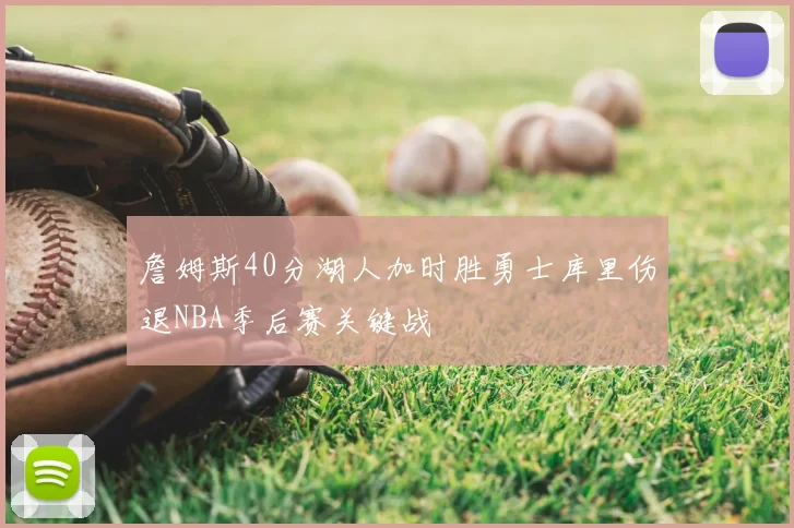 詹姆斯40分湖人加时胜勇士库里伤退NBA季后赛关键战
