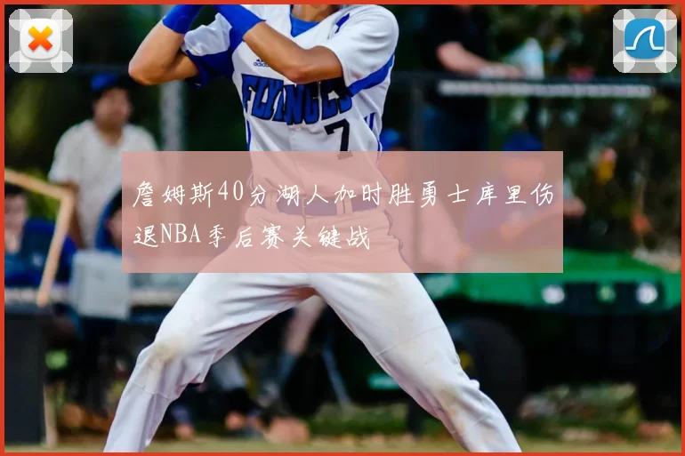 詹姆斯40分湖人加时胜勇士库里伤退NBA季后赛关键战