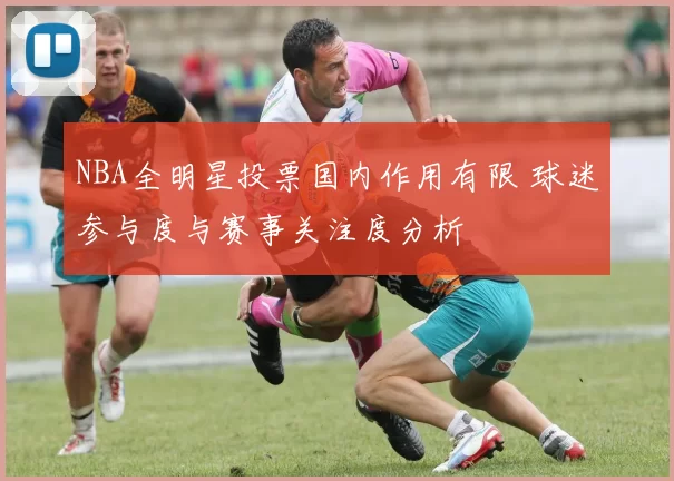 NBA全明星投票国内作用有限 球迷参与度与赛事关注度分析