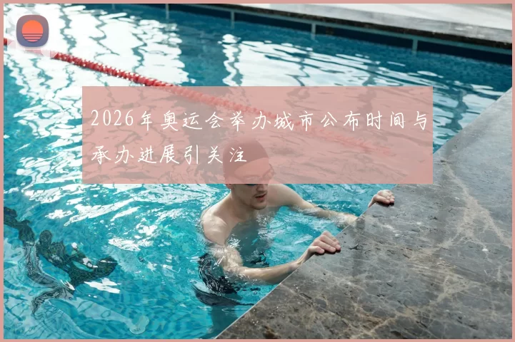 2026年奥运会举办城市公布时间与承办进展引关注