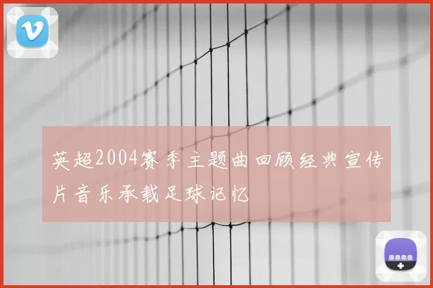 英超2004赛季主题曲回顾经典宣传片音乐承载足球记忆