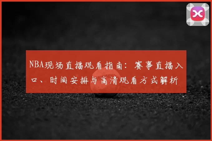 NBA现场直播观看指南：赛事直播入口、时间安排与高清观看方式解析