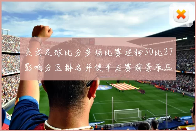 美式足球比分多场比赛逆转30比27影响分区排名并使季后赛前景承压
