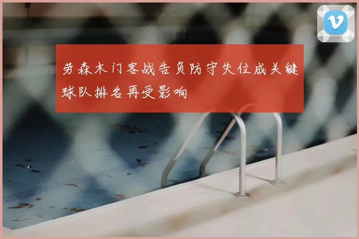 劳森木门客战告负防守失位成关键球队排名再受影响