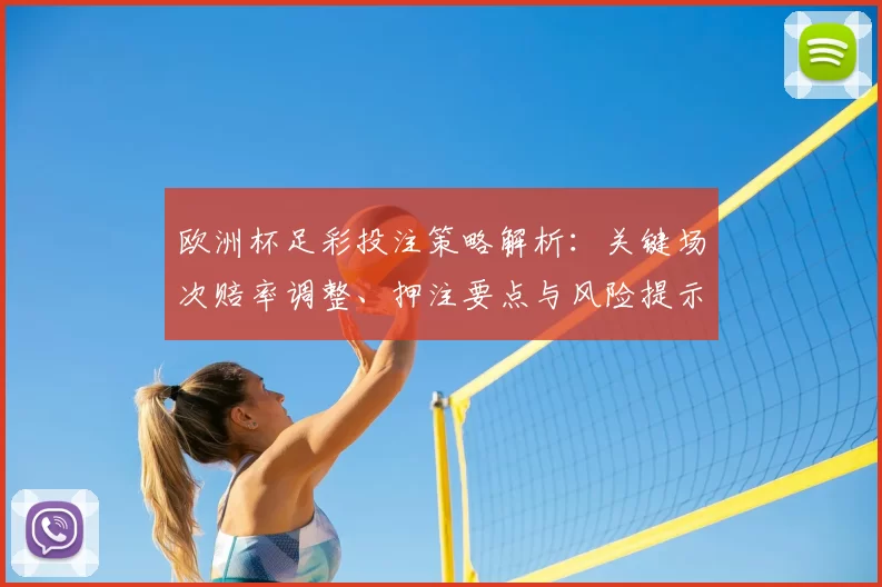 欧洲杯足彩投注策略解析：关键场次赔率调整、押注要点与风险提示