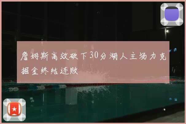 詹姆斯高效砍下30分湖人主场力克掘金终结连败