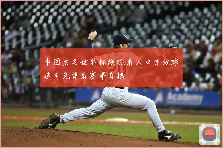 中国女足世界杯线观看入口开放球迷可免费看赛事直播