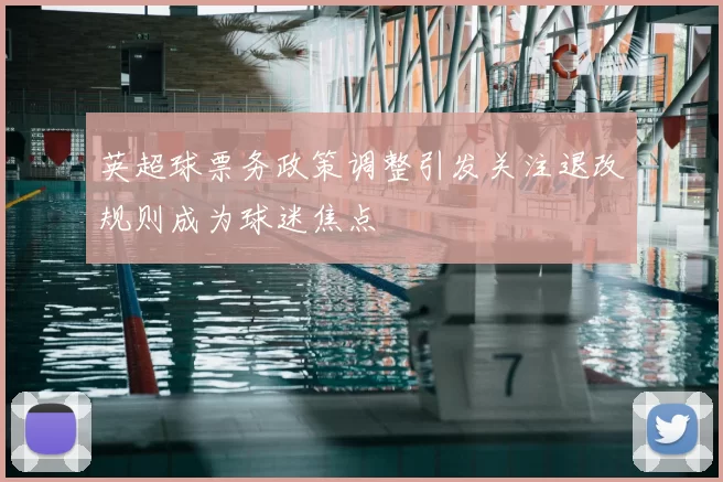 英超球票务政策调整引发关注退改规则成为球迷焦点