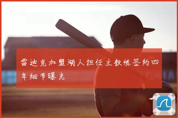 雷迪克加盟湖人担任主教练签约四年细节曝光