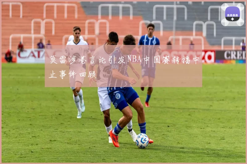 莫雷涉港言论引发NBA中国赛转播中止事件回顾