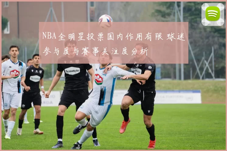 NBA全明星投票国内作用有限 球迷参与度与赛事关注度分析